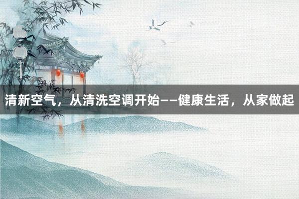 清新空气，从清洗空调开始——健康生活，从家做起