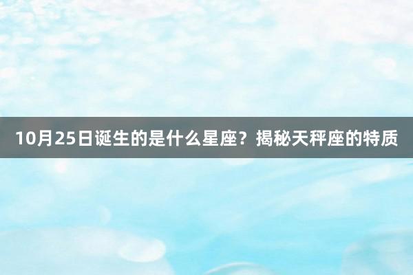 10月25日诞生的是什么星座？揭秘天秤座的特质