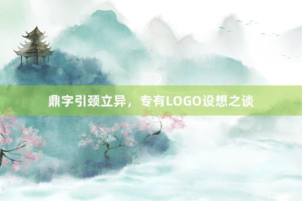 鼎字引颈立异，专有LOGO设想之谈