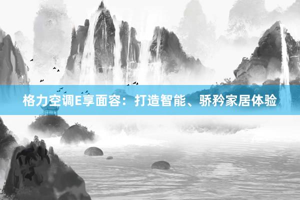 格力空调E享面容：打造智能、骄矜家居体验