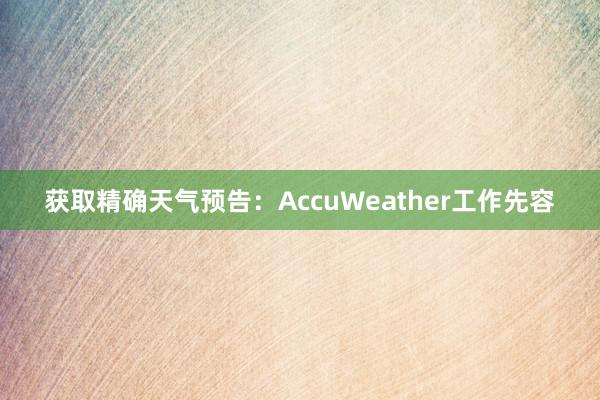 获取精确天气预告：AccuWeather工作先容